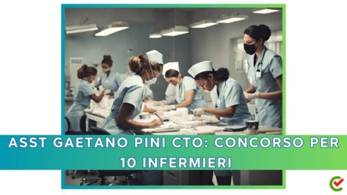 ASST Gaetano Pini CTO: concorso per 10 infermieri