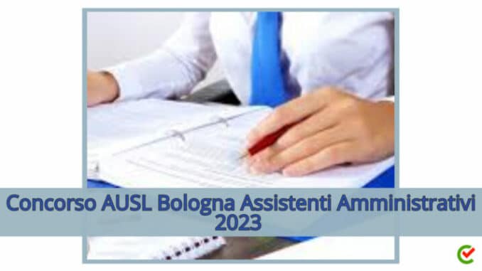 Concorso AUSL di Bologna Assistenti Amministrativi 2023 - 4 posti per diplomati