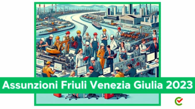 Assunzioni Friuli Venezia Giulia 2023 - 150 posti di lavoro per 10 aziende del territorio