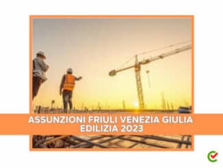 Assunzioni Friuli Venezia Giulia Edilizia 2023 - 200 posti di lavoro in arrivo