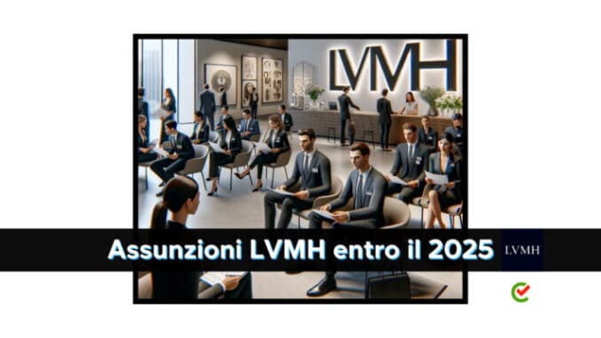 Assunzioni LVMH entro il 2025 - 2500 posti di lavoro in Italia