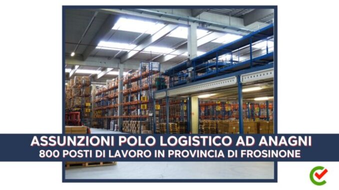 Assunzioni Polo logistico ad Anagni 2024 - 800 posti di lavoro in provincia di Frosinone