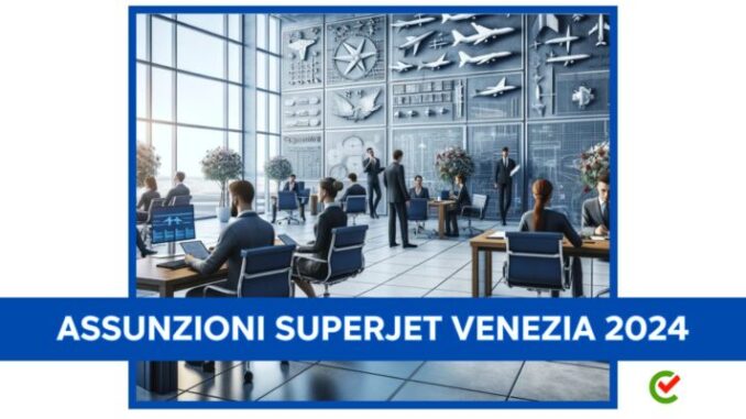 Assunzioni SuperJet Venezia 2024 - 450 posti di lavoro in arrivo