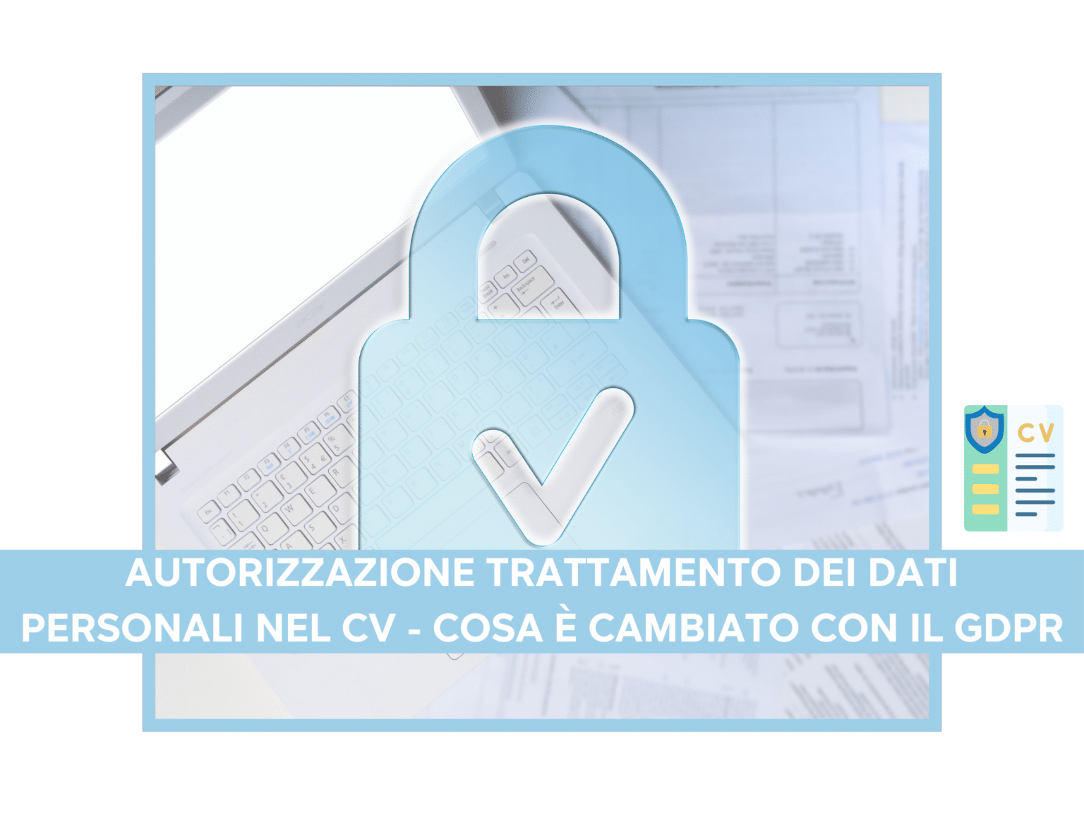 Protezione dei Dati Personali nel CV: Cosa devi sapere