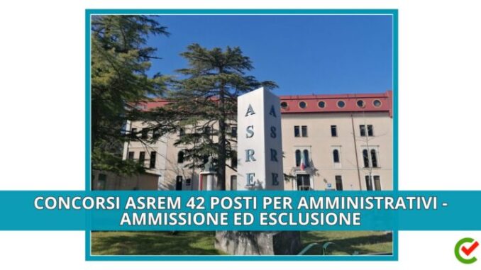 Concorsi ASREM 42 posti per Amministrativi - Ammissione ed esclusione