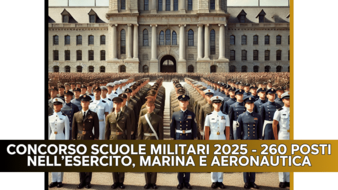 CONCORSO SCUOLE MILITARI 2025 - 260 POSTI NELL'ESERCITO, MARINA E AERONAUTICA