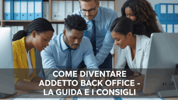 Come diventare Addetto Back Office - La guida e i consigli