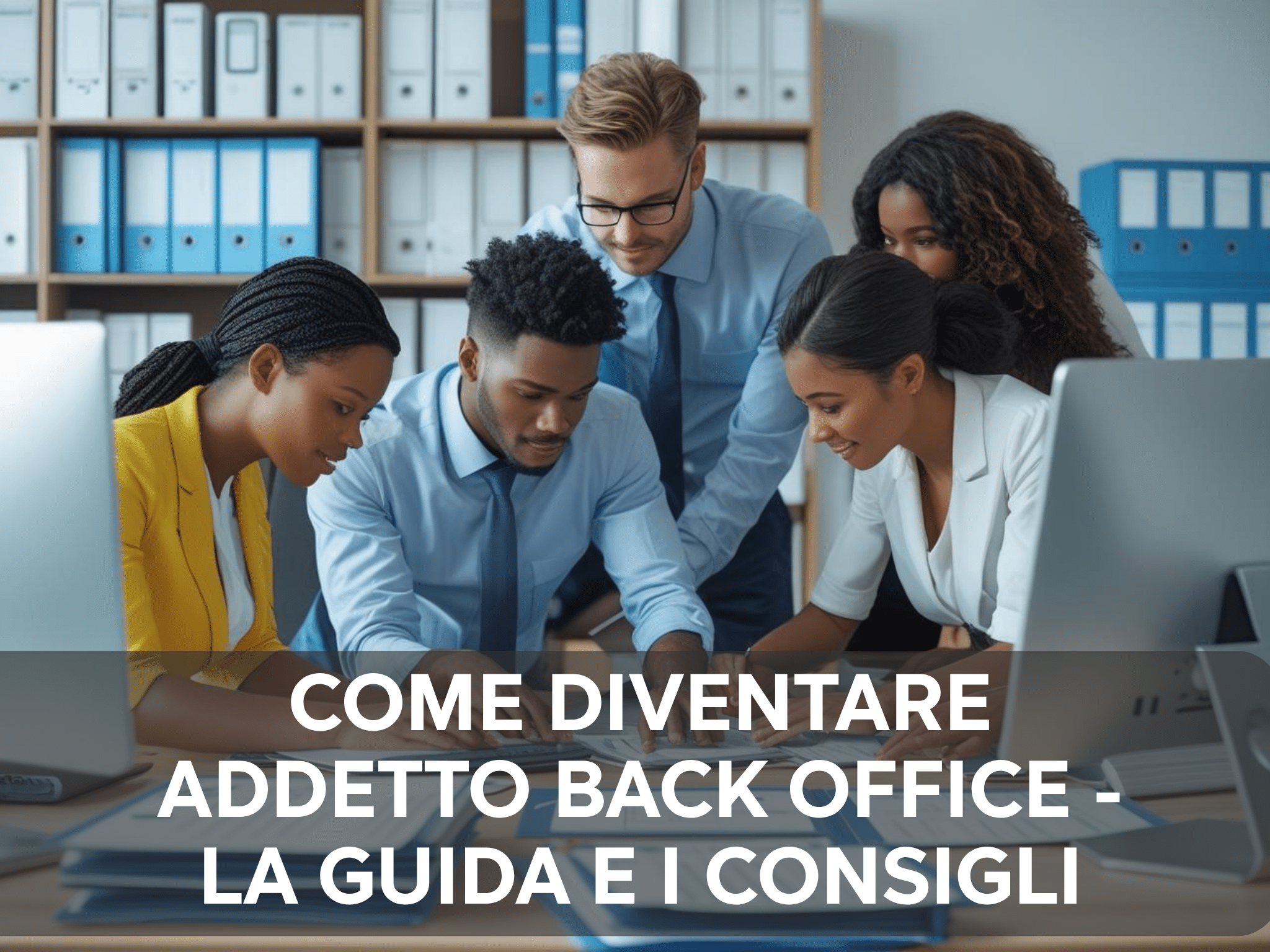 Come diventare Addetto Back Office - Guida completa e consigli per lavorare nel settore amministrativo