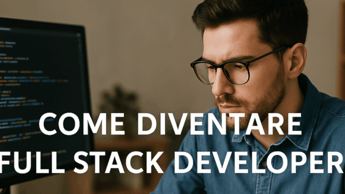 Come diventare Full Stack Developer - La guida e i consigli utili