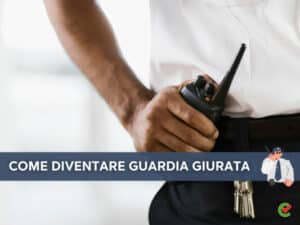 Come diventare Guardia Giurata - Tutti i passi da seguire