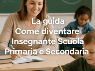 Come diventare Insegnante Scuola Primaria e Secondaria – La guida