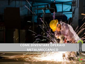 Come diventare Operaio Metalmeccanico - La guida e i consigli