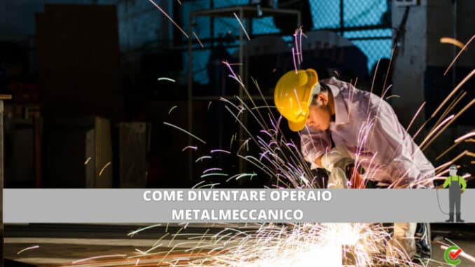 Come diventare Operaio Metalmeccanico - La guida e i consigli