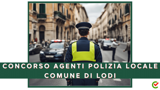 Concorso Comune di Lodi - Agenti di Polizia Locale - 4 posti per diplomati
