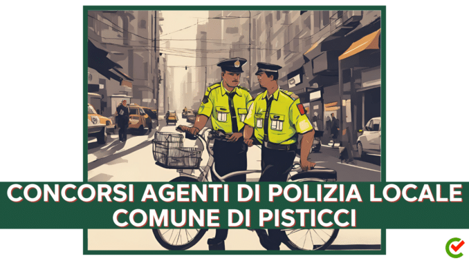 Concorsi Comune di Pisticci - Agenti di Polizia Locale - 13 posti per diplomati