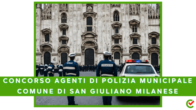 Concorso Comune di San Giuliano Milanese Agenti di Polizia Municipale - 3 posti - Per diplomati
