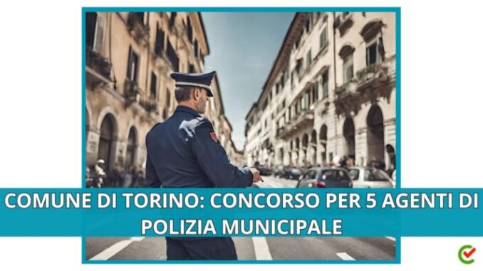 Comune di Torino: concorso per 5 agenti di polizia municipale
7 Gennaio 2024, 08:30