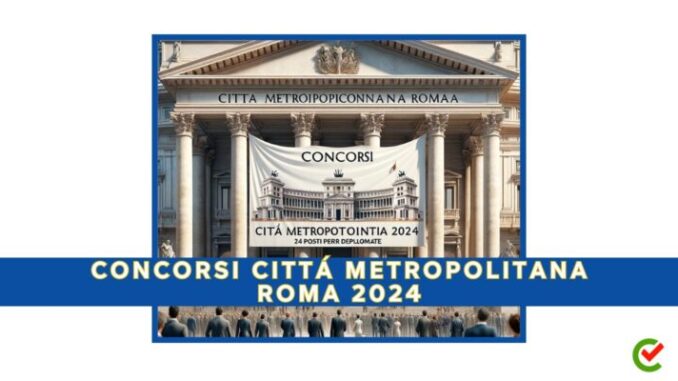 Concorsi Città Metropolitana Roma 2024 - 24 posti per diplomati
