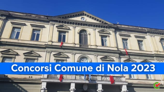 Concorsi Comune di Nola 2023 - 23 posti profili vari - Per diplomati e laureati
