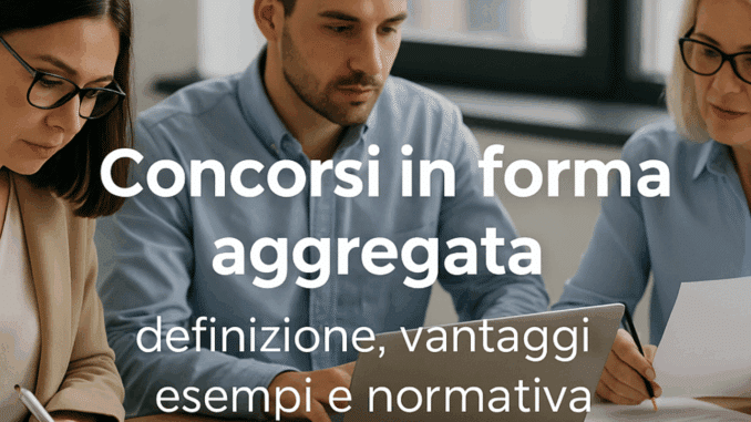 Concorsi in forma aggregata: definizione, vantaggi, esempi e normativa