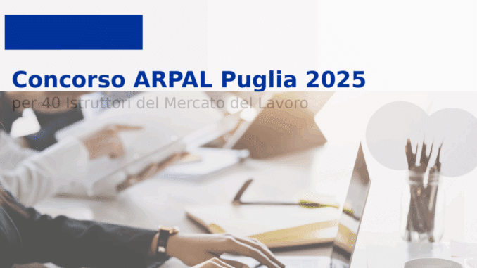Concorso ARPAL Puglia 2025 per 40 Istruttori del Mercato del Lavoro: 40 posti