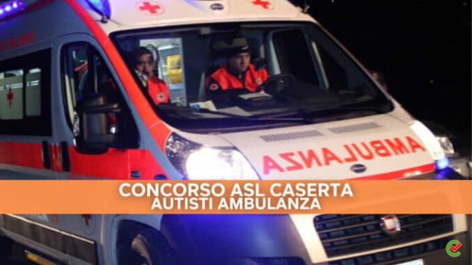 Concorso ASL Caserta Autisti Ambulanza 2022 - 30 posti con terza media