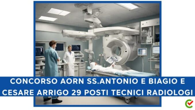 Concorso AORN SS. Antonio e Biagio e Cesare Arrigo per 29 posti tecnici sanitari radiologi
