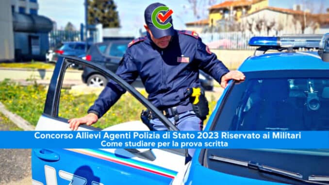 Concorso Allievi Agenti Polizia di Stato 2023 Riservato ai militari – Come studiare per la prova scritta