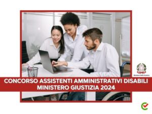 Concorso Assistenti Amministrativi Ministero Giustizia 2024 - 33 posti riservati a disabili e diplomati