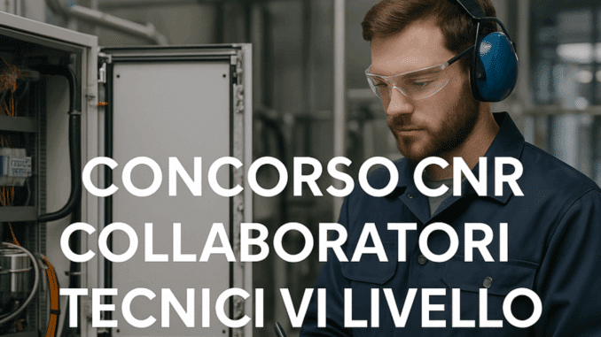 Concorso CNR Collaboratori Tecnici VI livello 2025: 21 posti a tempo indeterminato