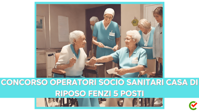 Concorso Casa di riposo Fenzi per 5 OSS – operatori socio sanitari