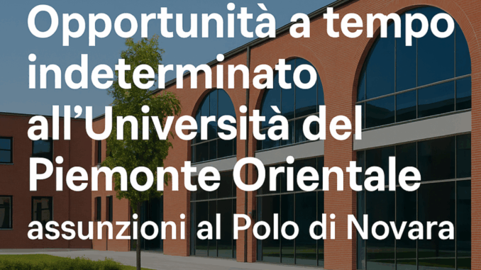 Opportunità a tempo indeterminato all’Università del Piemonte Orientale: assunzioni al Polo di Novara