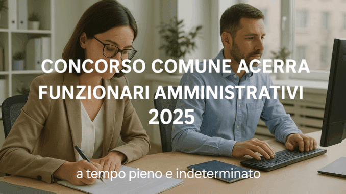 Concorso Comune Acerra Funzionari Amministrativi 2025: 2 posti a tempo pieno e indeterminato