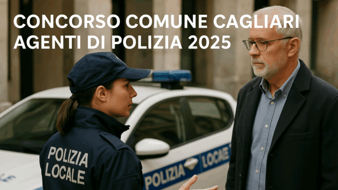 Concorso Comune Cagliari Agenti di Polizia 2025: 47 posti
