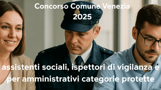 Concorso Comune Venezia 2025: 13 posti per assistenti sociali, ispettori di vigilanza e per categorie protette (amministrativi)