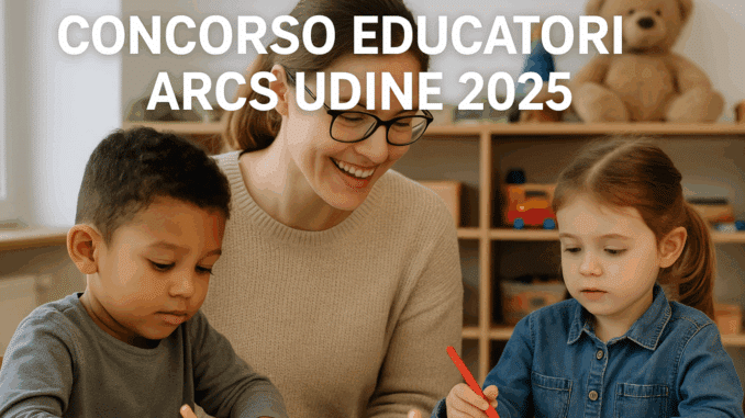 Concorso Educatori ARCS Udine 2025: 5 posti per laureati