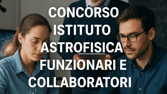Concorso Istituto Astrofisica Funzionari e Collaboratori 2025: 10 posti nell'INAF