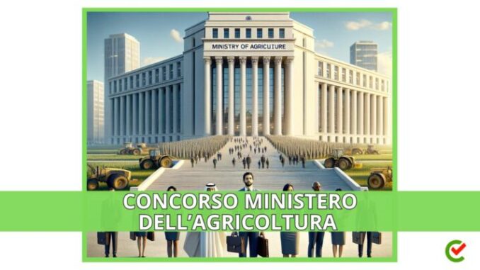 Concorso Ministero dell'Agricoltura 2024 - 462 posti per diplomati e laureati