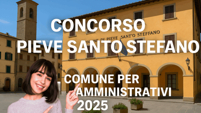 Concorso Pieve Santo Stefano nel Comune per Istruttori Amministrativi 2025: Assunzioni a tempo determinato mediante graduatoria