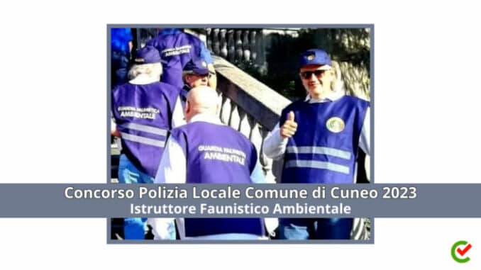 Concorso Polizia Locale Comune di Cuneo 2023 - 15 posti per istruttori faunistico ambientale
