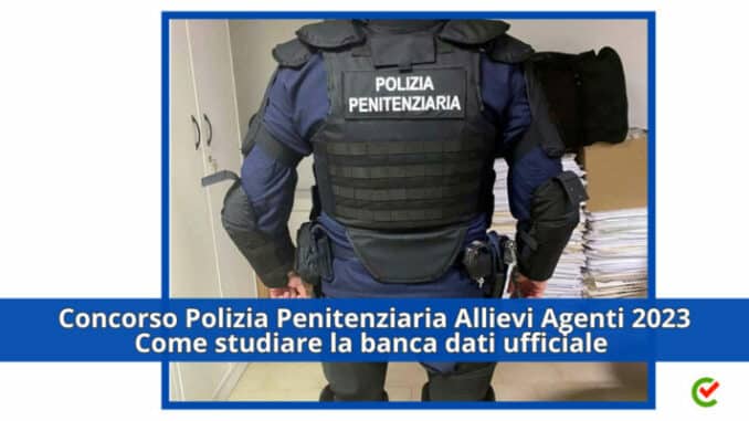 Concorso Polizia Penitenziaria Allievi Agenti 2023 1713 posti - Come studiare la Banca dati Ufficiale