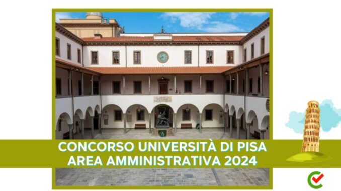 Concorso Università di Pisa Area Amministrativa 2024 - 20 posti a tempo determinato per diplomati