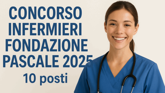 Concorso Infermieri Fondazione Pascale 2025: 10 posti (nessuna prova, solo titoli)
