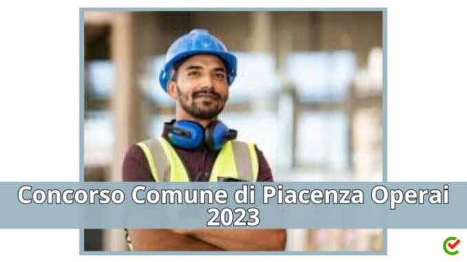 Concorso Comune di Piacenza Operai 2023 - 6 posti con licenza media