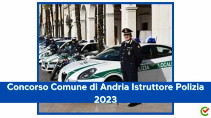 Concorso Comune di Andria Istruttore Polizia locale 2023 - 12 posti per diplomati