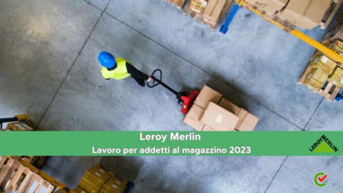 Leroy Merlin lavoro per addetti magazzino 2023 – Per diplomati in Italia