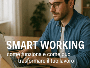 Smart Working come funziona e come può trasformare il tuo lavoro